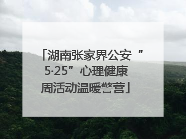 湖南张家界公安“5·25”心理健康周活动温暖警营